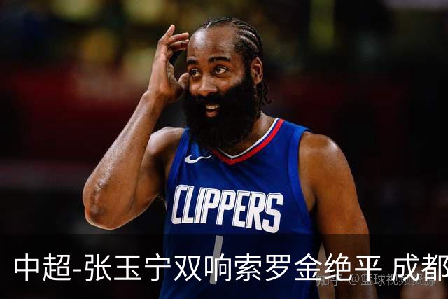 中超-张玉宁双响索罗金绝平 成都连扳两球2-2国安4连平