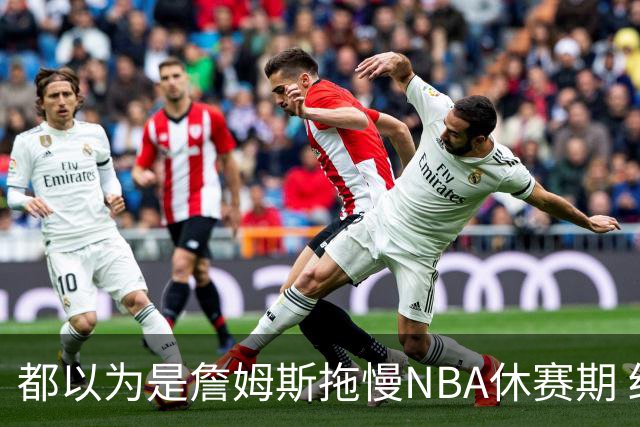 都以为是詹姆斯拖慢NBA休赛期 结果却是伦纳德？